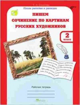 Книга Пишем сочинение по картинам русс.художников 2кл. Раб.тет. Соколова Т.Н., б-2997, Баград.рф